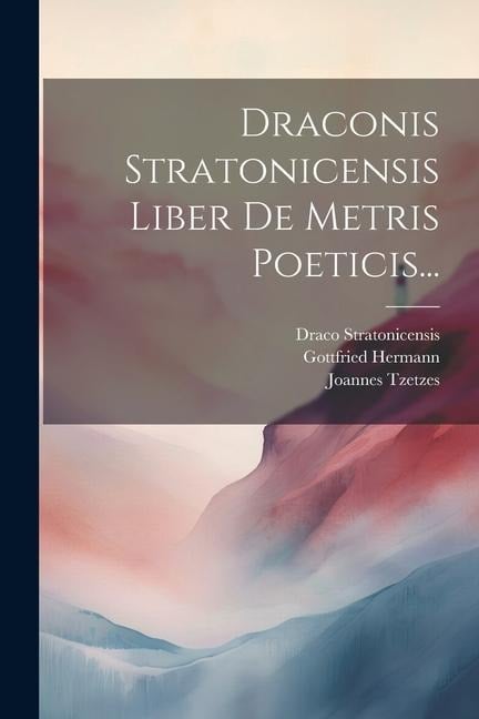 Draconis Stratonicensis Liber De Metris Poeticis... - Draco Stratonicensis, Gottfried Hermann, Joannes Tzetzes