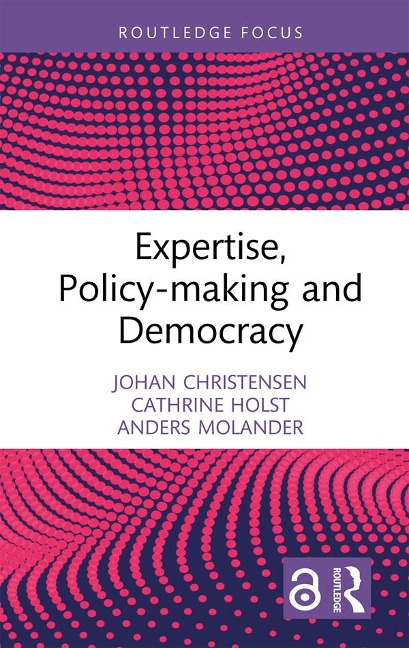 Expertise, Policy-making and Democracy - Johan Christensen, Cathrine Holst, Anders Molander