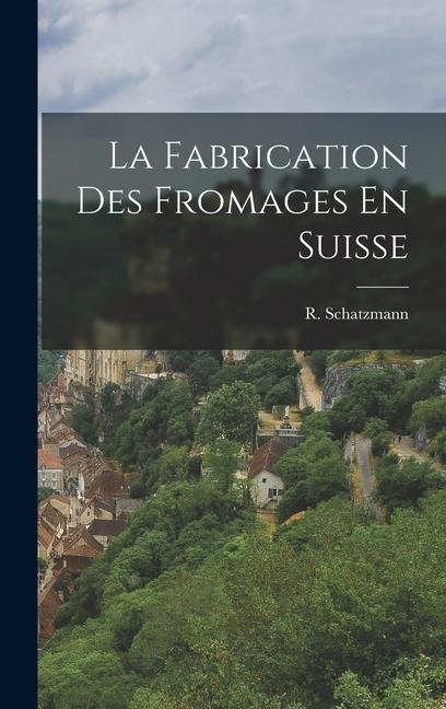 La Fabrication Des Fromages En Suisse - R. Schatzmann
