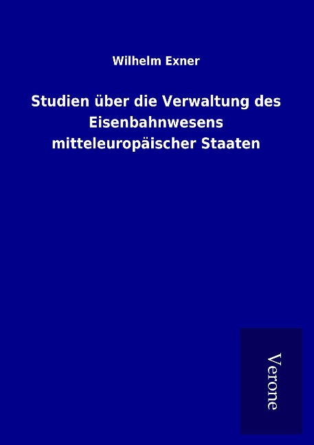 Studien über die Verwaltung des Eisenbahnwesens mitteleuropäischer Staaten - Wilhelm Exner