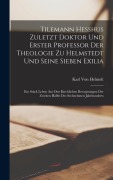 Cover-Bild zum Titel 'Tilemann Hesshus Zuletzt Doktor Und Erster Professor Der Theologie Zu Helmstedt Und Seine Sieben Exilia' von 'Karl Von Helmolt'