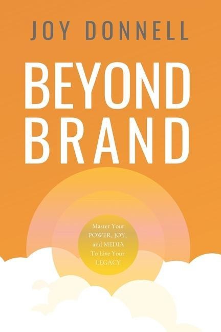 Beyond Brand: Master Your Power, Joy, and Media To Live Your Legacy - Joy Donnell