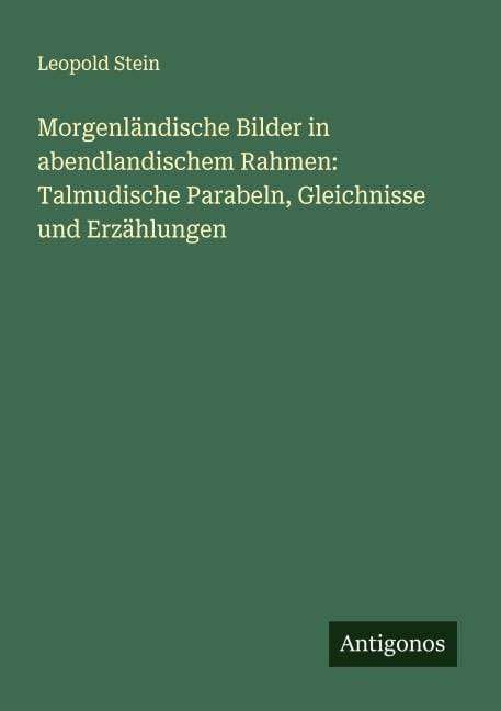 Morgenländische Bilder in abendlandischem Rahmen: Talmudische Parabeln, Gleichnisse und Erzählungen - Leopold Stein