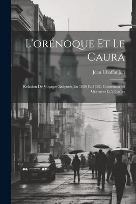 L'orénoque Et Le Caura: Relation De Voyages Exécutés En 1886 Et 1887; Contenant 56 Gravures Et 2 Cartes - Jean Chaffanjon