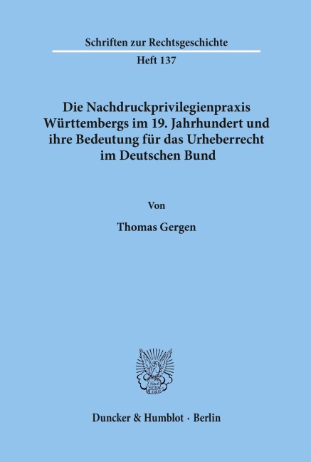 Die Nachdruckprivilegienpraxis Württembergs im 19. Jahrhundert und ihre Bedeutung für das Urheberrecht im Deutschen Bund. - Thomas Gergen