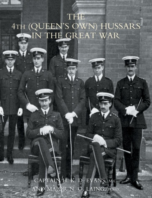 4th (QUEEN'S OWN) HUSSARS IN THE GREAT WAR - M C & Maj N O Laing D H K D Evans