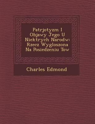 Patrjotyzm I Objawy Jego U Niekt Rych Narod W: Rzecz Wygloszona Na Posiedzeniu Tow - Charles Edmond