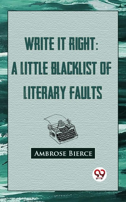 Write It Right: A Little Blacklist Of Literary Faults - Ambrose Bierce