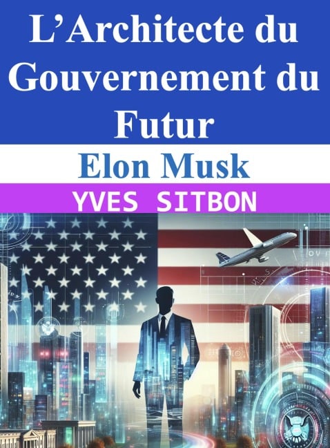 Elon Musk : L'Architecte du Gouvernement du Futur - Yves Sitbon