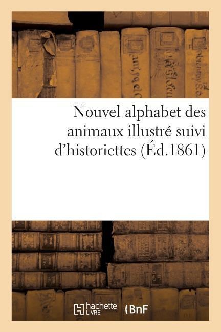 Nouvel Alphabet Des Animaux Illustré Suivi d'Historiettes - Le Bailly