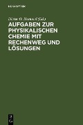 Cover-Bild zum Titel 'Aufgaben zur Physikalischen Chemie mit Rechenweg und Lösungen' von ''