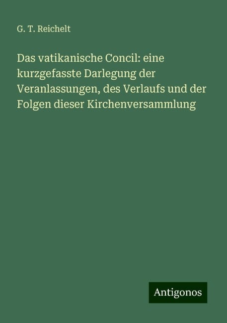 Das vatikanische Concil: eine kurzgefasste Darlegung der Veranlassungen, des Verlaufs und der Folgen dieser Kirchenversammlung - G. T. Reichelt