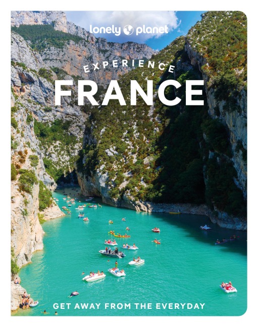 Lonely Planet Experience France 1 - Mary Winston Nicklin, Anna Richards, Nicola Williams, Jean-Bernard Carillet, Eileen Cho