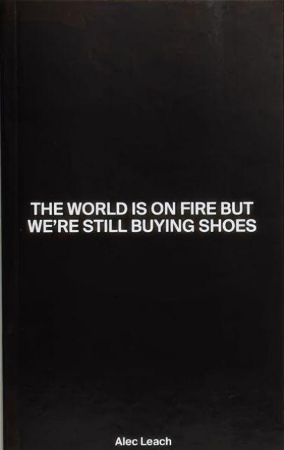 The World Is On Fire But We're Still Buying Shoes - Alec Leach