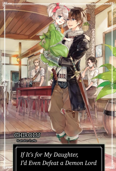 If It's for My Daughter, I'd Even Defeat a Demon Lord: Volume 1 (Light Novel) - Chirolu