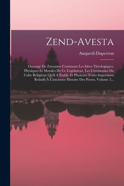 Zend-avesta: Ouvrage De Zoroastre Contenant Les Idées Théologiques, Physiques Et Morales De Ce Législateur, Les Cérémonies Du Culte - Anquetil-Duperron (Abraham-Hyaci M. ).