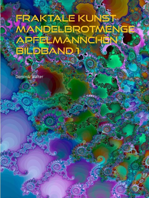 Fraktale Kunst Mandelbrotmenge Apfelmännchen Bildband 1 - Dominik Walter