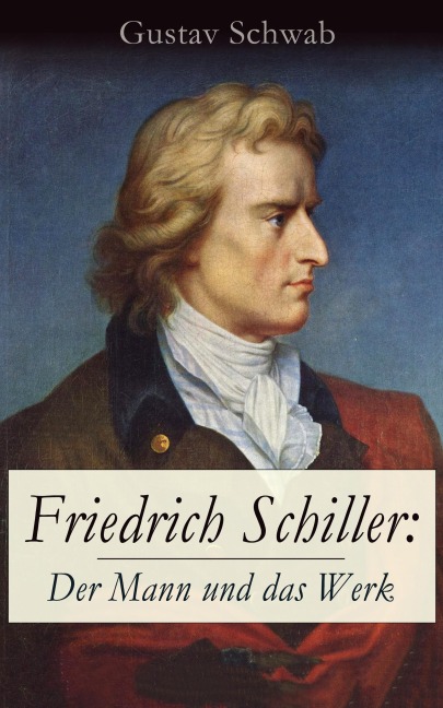 Friedrich Schiller: Der Mann und das Werk - Gustav Schwab