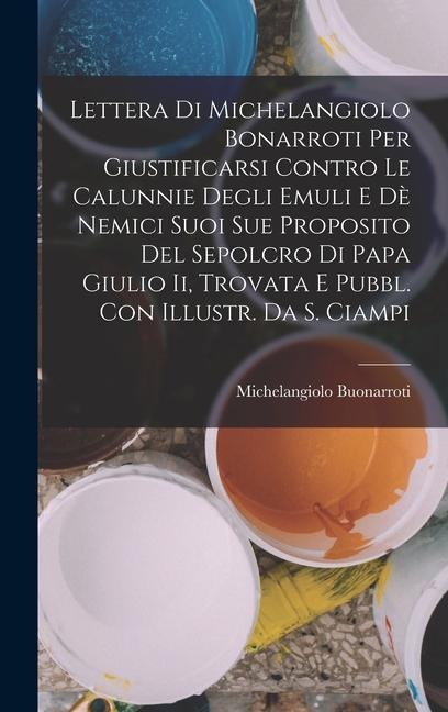 Lettera Di Michelangiolo Bonarroti Per Giustificarsi Contro Le Calunnie Degli Emuli E Dè Nemici Suoi Sue Proposito Del Sepolcro Di Papa Giulio Ii, Trovata E Pubbl. Con Illustr. Da S. Ciampi - Michelangiolo Buonarroti