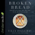 Broken Bread: How to Stop Using Food and Fear to Fill Spiritual Hunger - Tilly Dillehay