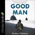 Good Man: An Honest Journey Into Discovering Who Men Were Actually Created to Be - Nathan Clarkson
