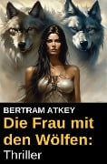Die Frau mit den Wölfen: Thriller - Bertram Atkey