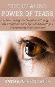 Cover-Bild zum Titel 'The Healing Power of Tears: Understanding the Benefits of Crying and the Emotional and Physical Advantages of Expressing Your Emotions' von 'Kathrin Hendrich'