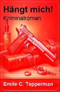 Hängt mich! Kriminalroman - Emile C. Tepperman