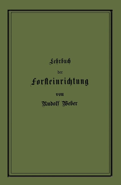 Lehrbuch der Forsteinrichtung mit besonderer Berücksichtigung der Zuwachsgesetze der Waldbäume - Rudolf Weber