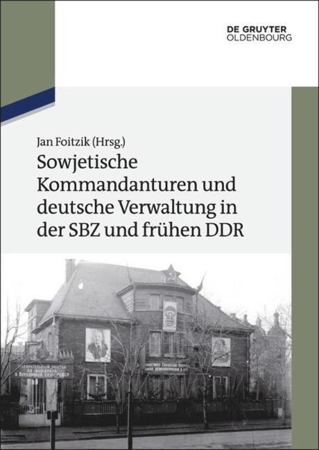 Sowjetische Kommandanturen und deutsche Verwaltung in der SBZ und frühen DDR - 