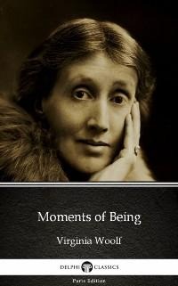 Moments of Being by Virginia Woolf - Delphi Classics (Illustrated) - Virginia Woolf