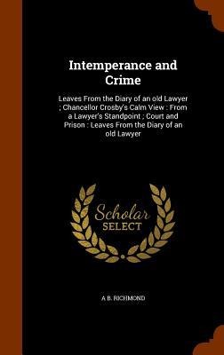 Intemperance and Crime: Leaves From the Diary of an old Lawyer; Chancellor Crosby's Calm View: From a Lawyer's Standpoint; Court and Prison: L - A. B. Richmond