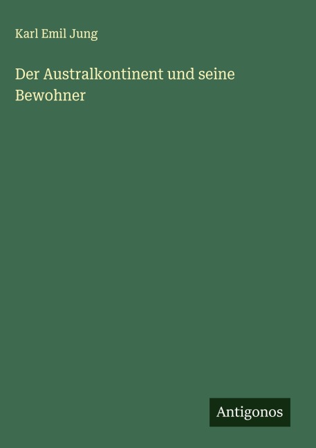 Der Australkontinent und seine Bewohner - Karl Emil Jung