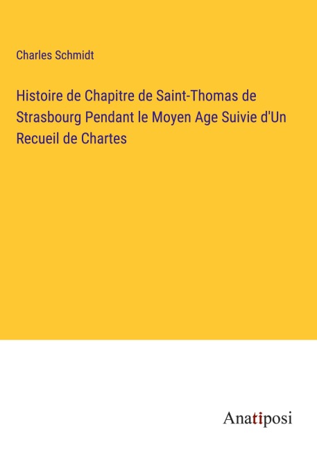 Histoire de Chapitre de Saint-Thomas de Strasbourg Pendant le Moyen Age Suivie d'Un Recueil de Chartes - Charles Schmidt