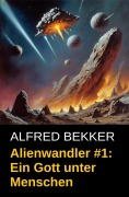 Alienwandler #1: Ein Gott unter Menschen - Alfred Bekker