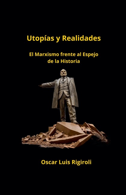Utopías y Realidades- El Marxismo frente al Espejo de la Historia - Oscar Luis Rigiroli
