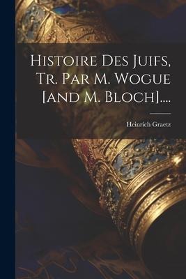 Histoire Des Juifs, Tr. Par M. Wogue [and M. Bloch].... - Heinrich Graetz