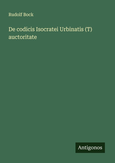 De codicis Isocratei Urbinatis (T) auctoritate - Rudolf Bock