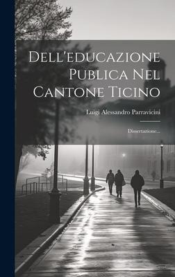 Dell'educazione Publica Nel Cantone Ticino: Dissertazione... - Luigi Alessandro Parravicini
