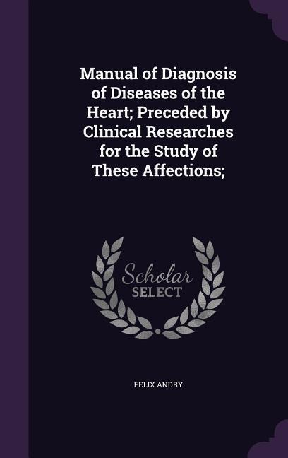 Manual of Diagnosis of Diseases of the Heart; Preceded by Clinical Researches for the Study of These Affections; - Felix Andry