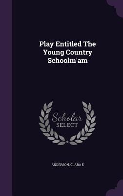 Play Entitled The Young Country Schoolm'am - Clara E Anderson