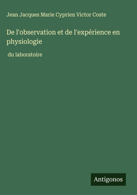 De l'observation et de l'expérience en physiologie - Jean Jacques Marie Cyprien Victor Coste