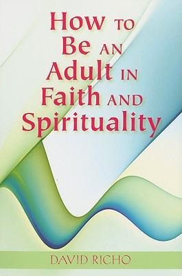 How to Be an Adult in Faith and Spirituality - David Richo