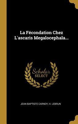 La Fécondation Chez L'ascaris Megalocephala... - Jean Baptiste Carnoy, H. Lebrun