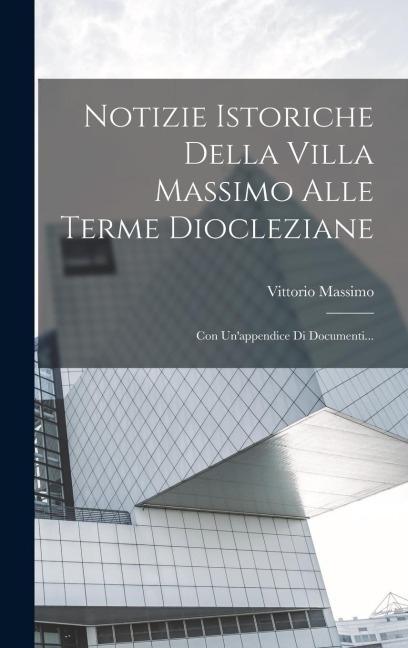 Notizie Istoriche Della Villa Massimo Alle Terme Diocleziane - Vittorio Massimo