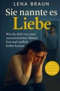 Cover-Bild zum Titel 'Sie nannte es Liebe - Wie du dich von einer narzisstischen Mutter löst und endlich heilen kannst' von 'Lena Braun'