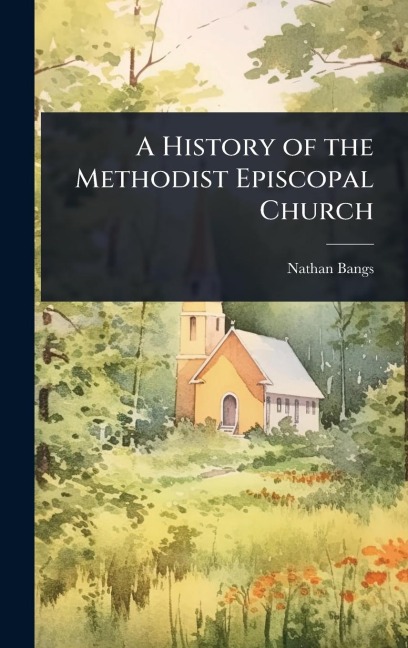 A History of the Methodist Episcopal Church - Nathan Bangs