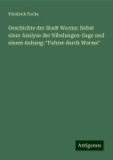 Geschichte der Stadt Worms: Nebst einer Analyse der Nibelungen-Sage und einem Anhang: "Fuhrer durch Worms" - Friedrich Fuchs