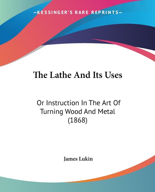 The Lathe And Its Uses - James Lukin