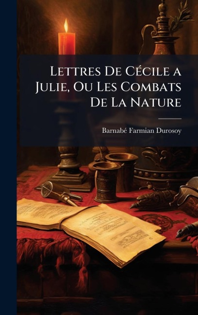 Lettres De CÃ(c)cile a Julie, Ou Les Combats De La Nature - Barnabã(c) Farmian Durosoy